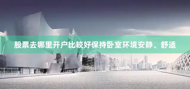 股票去哪里开户比较好保持卧室环境安静、舒适