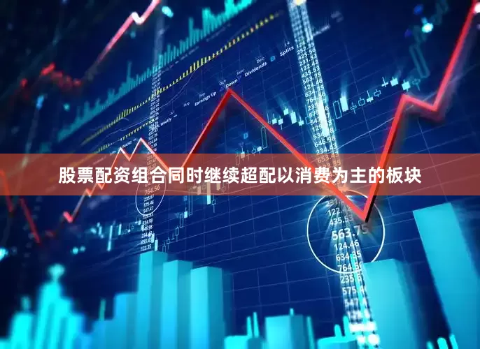 股票配资组合同时继续超配以消费为主的板块