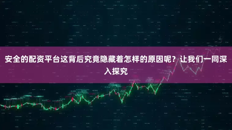 安全的配资平台这背后究竟隐藏着怎样的原因呢？让我们一同深入探究