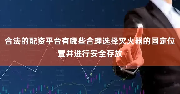 合法的配资平台有哪些合理选择灭火器的固定位置并进行安全存放