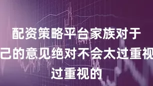配资策略平台家族对于自己的意见绝对不会太过重视的
