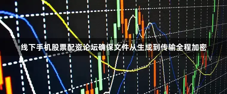 线下手机股票配资论坛确保文件从生成到传输全程加密