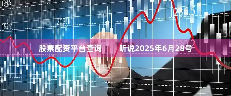 股票配资平台查询        听说2025年6月28号