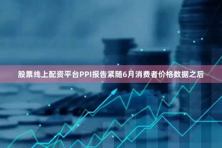 股票线上配资平台　　PPI报告紧随6月消费者价格数据之后