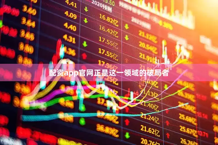 配资app官网正是这一领域的破局者
