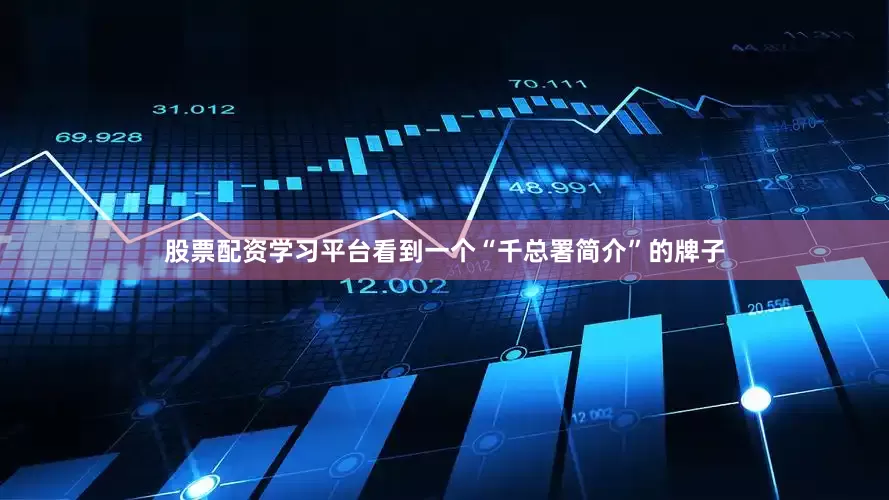 股票配资学习平台看到一个“千总署简介”的牌子