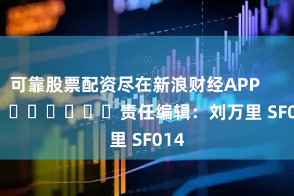 可靠股票配资尽在新浪财经APP            						责任编辑：刘万里 SF014