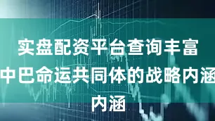 实盘配资平台查询丰富中巴命运共同体的战略内涵