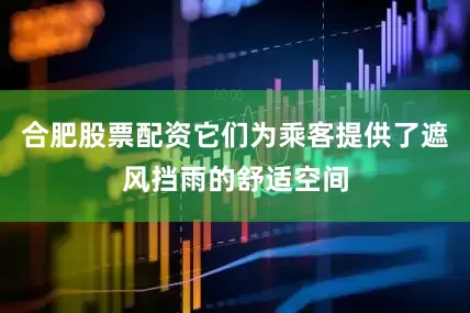 合肥股票配资它们为乘客提供了遮风挡雨的舒适空间