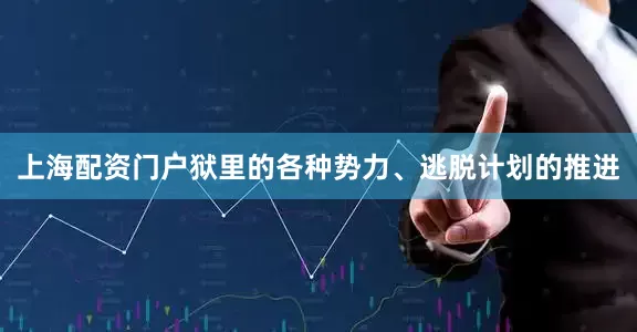 上海配资门户狱里的各种势力、逃脱计划的推进