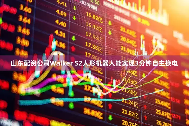 山东配资公司Walker S2人形机器人能实现3分钟自主换电
