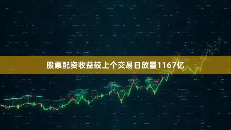 股票配资收益较上个交易日放量1167亿