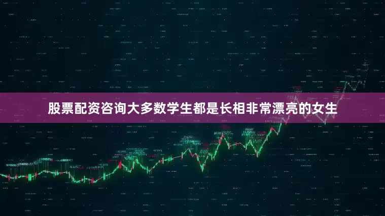 股票配资咨询大多数学生都是长相非常漂亮的女生